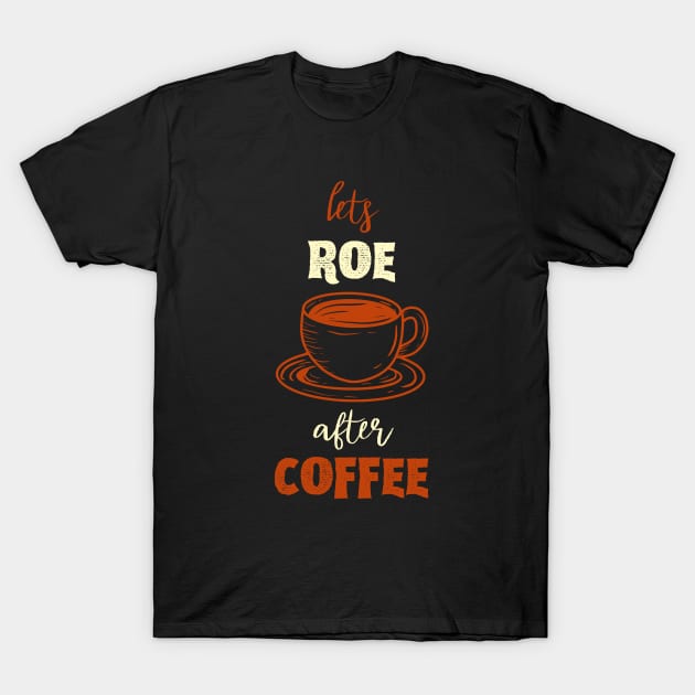 Lets Roe After Coffee T-Shirt by NICHE&NICHE